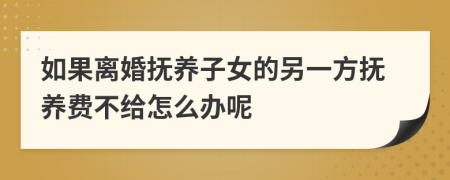 如果离婚抚养子女的另一方抚养费不给怎么办呢