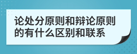 论处分原则和辩论原则的有什么区别和联系