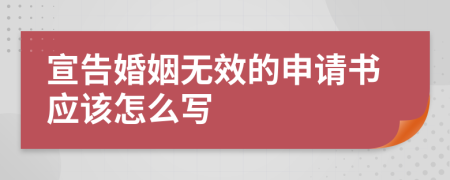 宣告婚姻无效的申请书应该怎么写