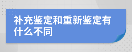 补充鉴定和重新鉴定有什么不同