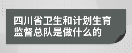 四川省卫生和计划生育监督总队是做什么的