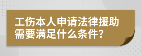 工伤本人申请法律援助需要满足什么条件？