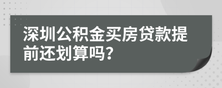 深圳公积金买房贷款提前还划算吗？