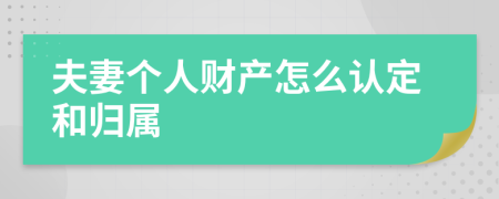 夫妻个人财产怎么认定和归属