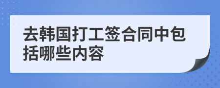 去韩国打工签合同中包括哪些内容