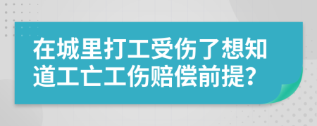 在城里打工受伤了想知道工亡工伤赔偿前提？