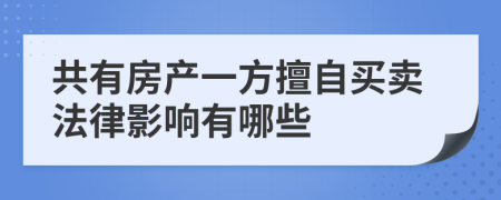 共有房产一方擅自买卖法律影响有哪些