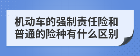 机动车的强制责任险和普通的险种有什么区别