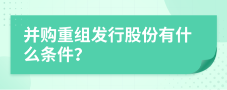 并购重组发行股份有什么条件？