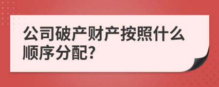 公司破产财产按照什么顺序分配?