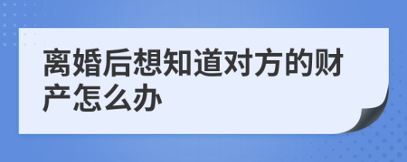 离婚后想知道对方的财产怎么办