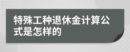 特殊工种退休金计算公式是怎样的