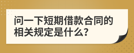 问一下短期借款合同的相关规定是什么？