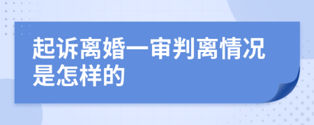 起诉离婚一审判离情况是怎样的