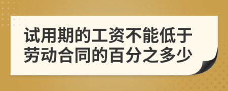 试用期的工资不能低于劳动合同的百分之多少