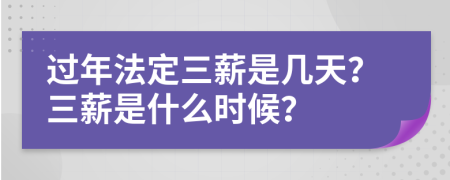 过年法定三薪是几天？三薪是什么时候？