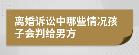离婚诉讼中哪些情况孩子会判给男方