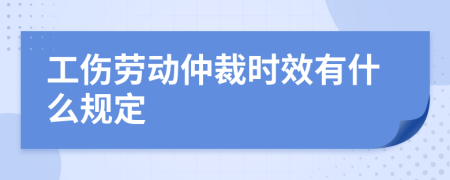 工伤劳动仲裁时效有什么规定