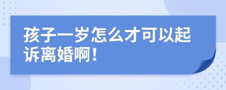 孩子一岁怎么才可以起诉离婚啊！