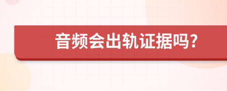 音频会出轨证据吗?