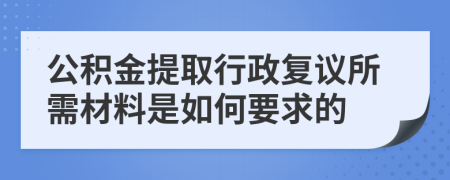 公积金提取行政复议所需材料是如何要求的