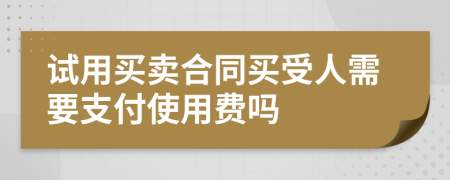 试用买卖合同买受人需要支付使用费吗