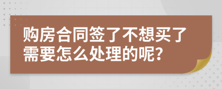 购房合同签了不想买了需要怎么处理的呢？