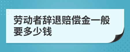 劳动者辞退赔偿金一般要多少钱