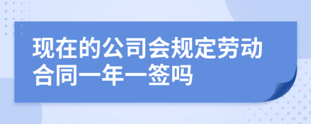 现在的公司会规定劳动合同一年一签吗