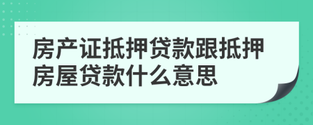 房产证抵押贷款跟抵押房屋贷款什么意思