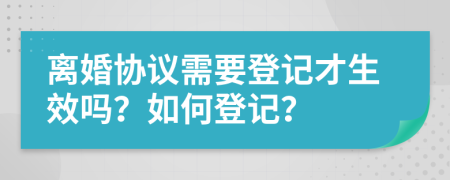 离婚协议需要登记才生效吗？如何登记？