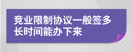 竞业限制协议一般签多长时间能办下来