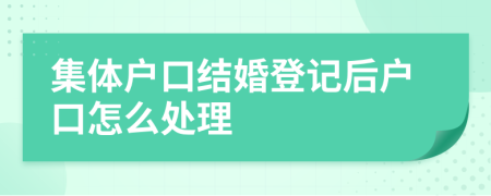 集体户口结婚登记后户口怎么处理