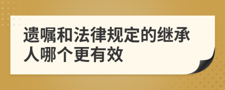 遗嘱和法律规定的继承人哪个更有效