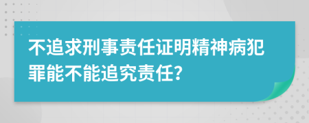 不追求刑事责任证明精神病犯罪能不能追究责任？