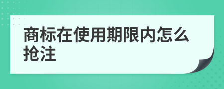 商标在使用期限内怎么抢注