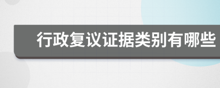 行政复议证据类别有哪些