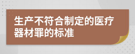 生产不符合制定的医疗器材罪的标准