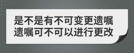 是不是有不可变更遗嘱遗嘱可不可以进行更改