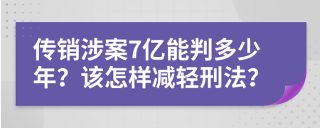 传销涉案7亿能判多少年？该怎样减轻刑法？