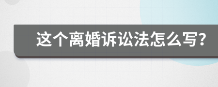 这个离婚诉讼法怎么写？