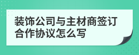 装饰公司与主材商签订合作协议怎么写