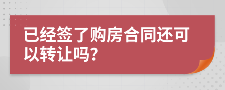 已经签了购房合同还可以转让吗？