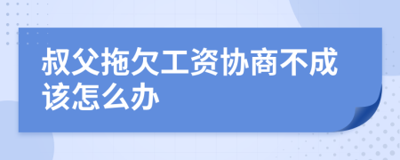 叔父拖欠工资协商不成该怎么办