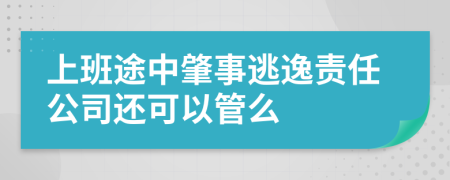 上班途中肇事逃逸责任公司还可以管么