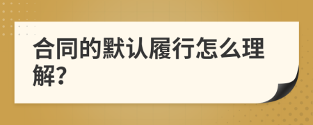 合同的默认履行怎么理解？