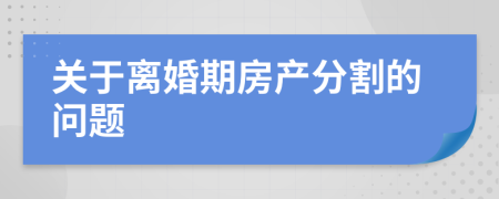 关于离婚期房产分割的问题