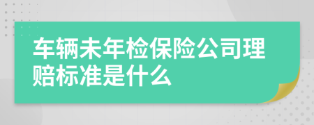 车辆未年检保险公司理赔标准是什么