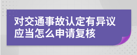 对交通事故认定有异议应当怎么申请复核