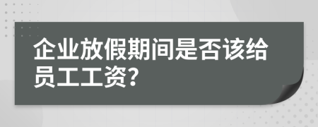 企业放假期间是否该给员工工资？